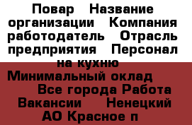 Повар › Название организации ­ Компания-работодатель › Отрасль предприятия ­ Персонал на кухню › Минимальный оклад ­ 12 000 - Все города Работа » Вакансии   . Ненецкий АО,Красное п.